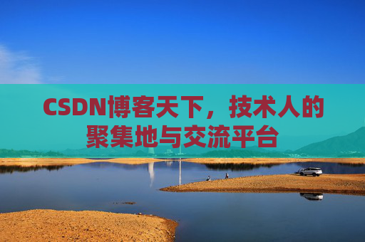 CSDN博客天下,技术人的聚集地与交流平台